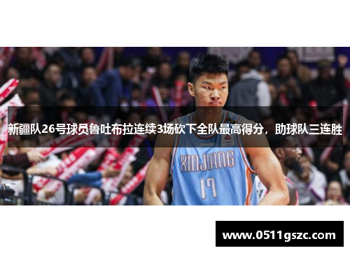 新疆队26号球员鲁吐布拉连续3场砍下全队最高得分，助球队三连胜