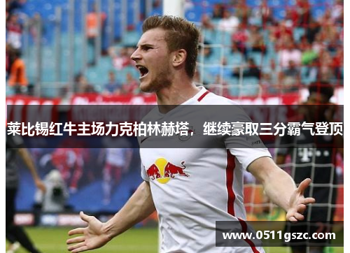 莱比锡红牛主场力克柏林赫塔，继续豪取三分霸气登顶