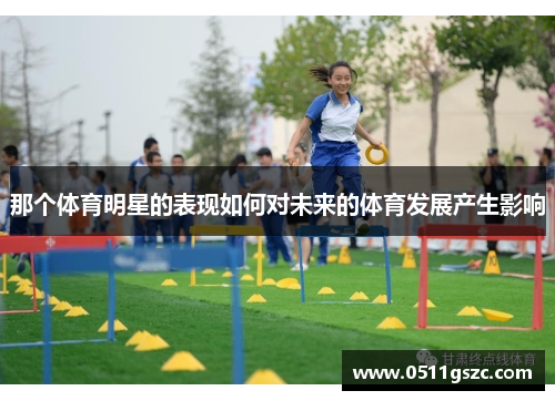 那个体育明星的表现如何对未来的体育发展产生影响