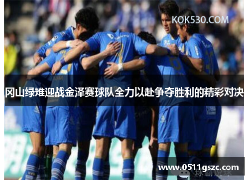 冈山绿雉迎战金泽赛球队全力以赴争夺胜利的精彩对决