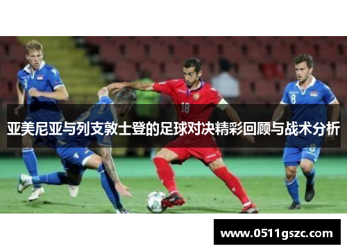 亚美尼亚与列支敦士登的足球对决精彩回顾与战术分析