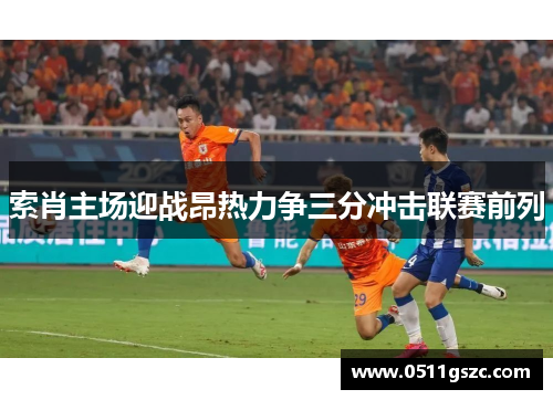 索肖主场迎战昂热力争三分冲击联赛前列