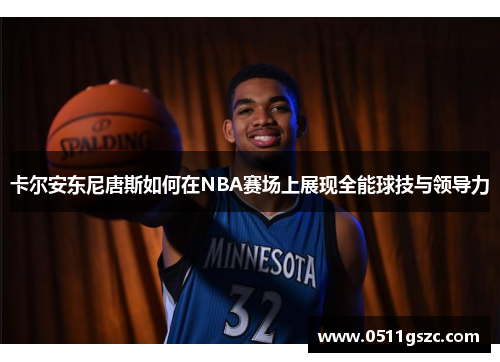 卡尔安东尼唐斯如何在NBA赛场上展现全能球技与领导力